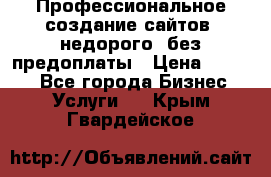 Профессиональное создание сайтов, недорого, без предоплаты › Цена ­ 4 500 - Все города Бизнес » Услуги   . Крым,Гвардейское